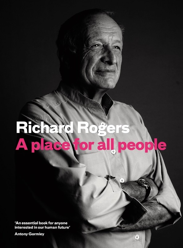 Cover of the book by Richard Rogers: ‟A Place for All People. Life, Architecture and the Fair Society”